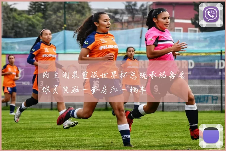 民主刚果重返世界杯总统承诺每名球员奖励一套房和一辆车