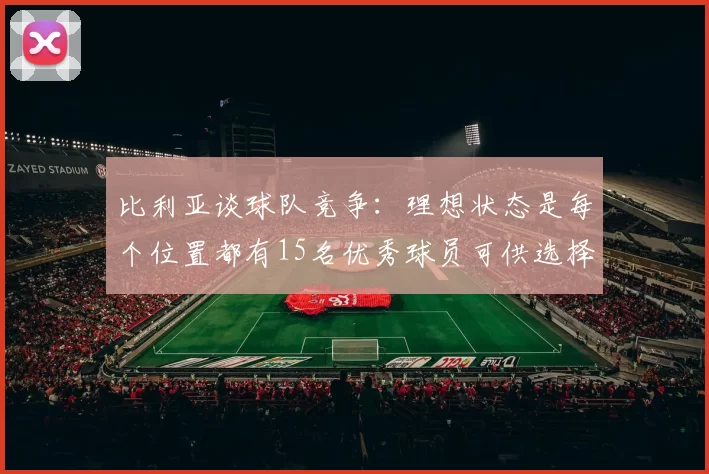 比利亚谈球队竞争：理想状态是每个位置都有15名优秀球员可供选择