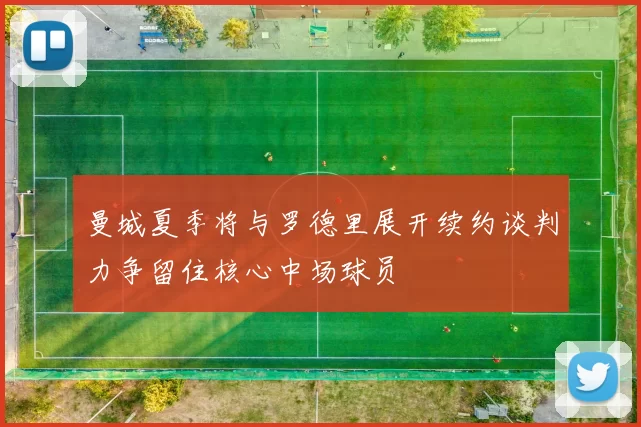 曼城夏季将与罗德里展开续约谈判力争留住核心中场球员