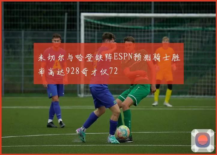 米切尔与哈登缺阵ESPN预测骑士胜率高达928奇才仅72