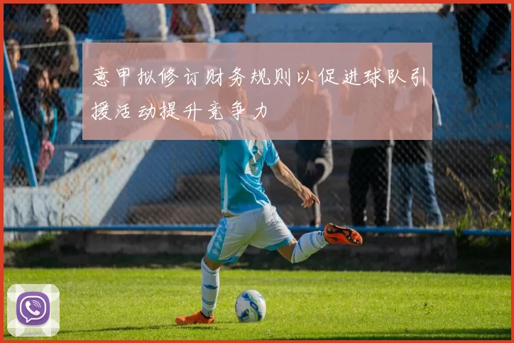 意甲拟修订财务规则以促进球队引援活动提升竞争力